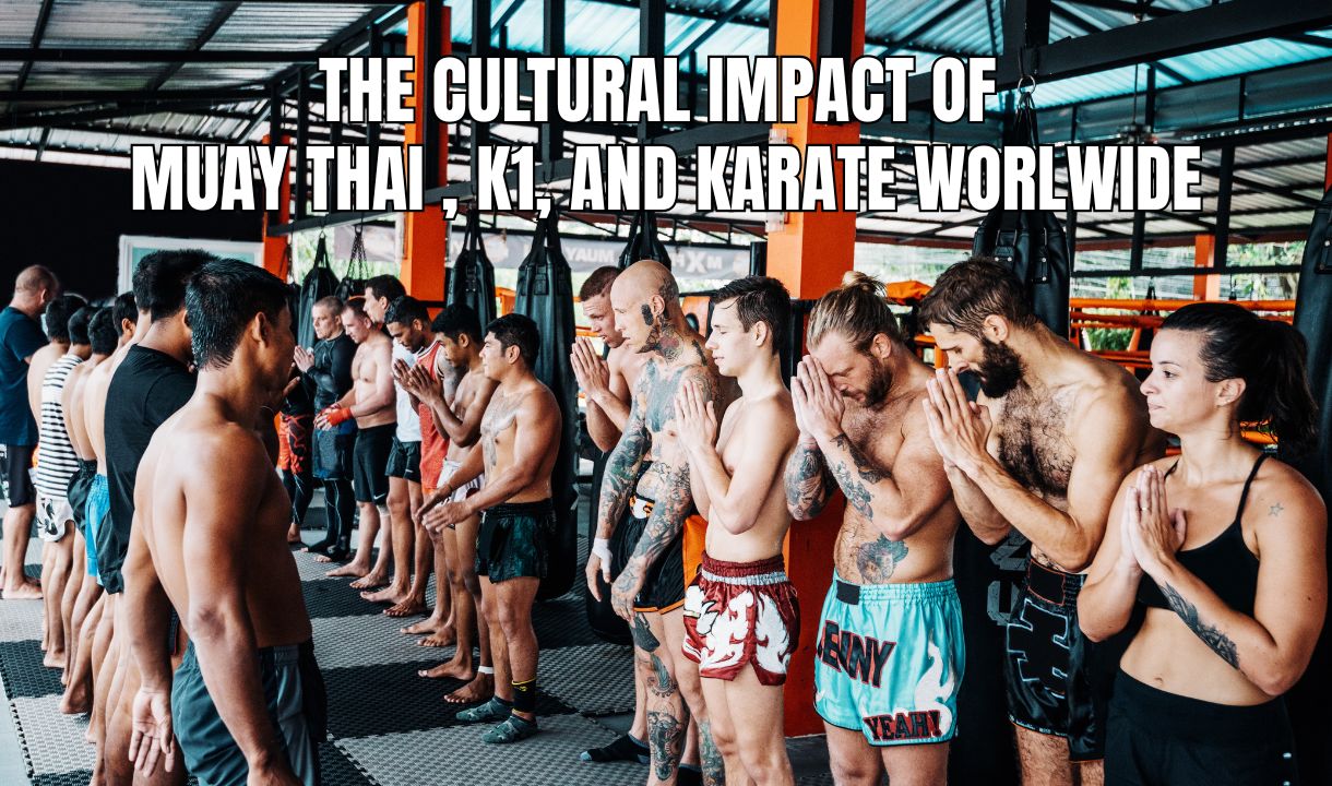 The Cultural Impact of Muay Thai, K-1, and Karate Worldwide